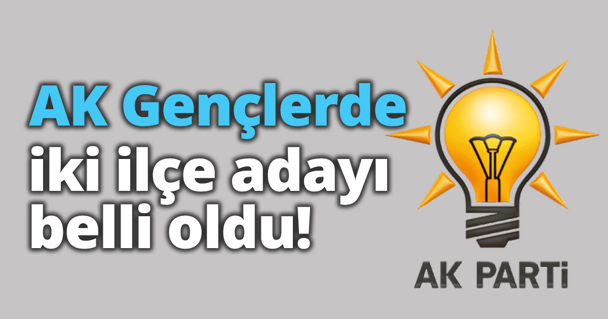 AK Gençlerde iki ilçe adayı daha belli oldu!