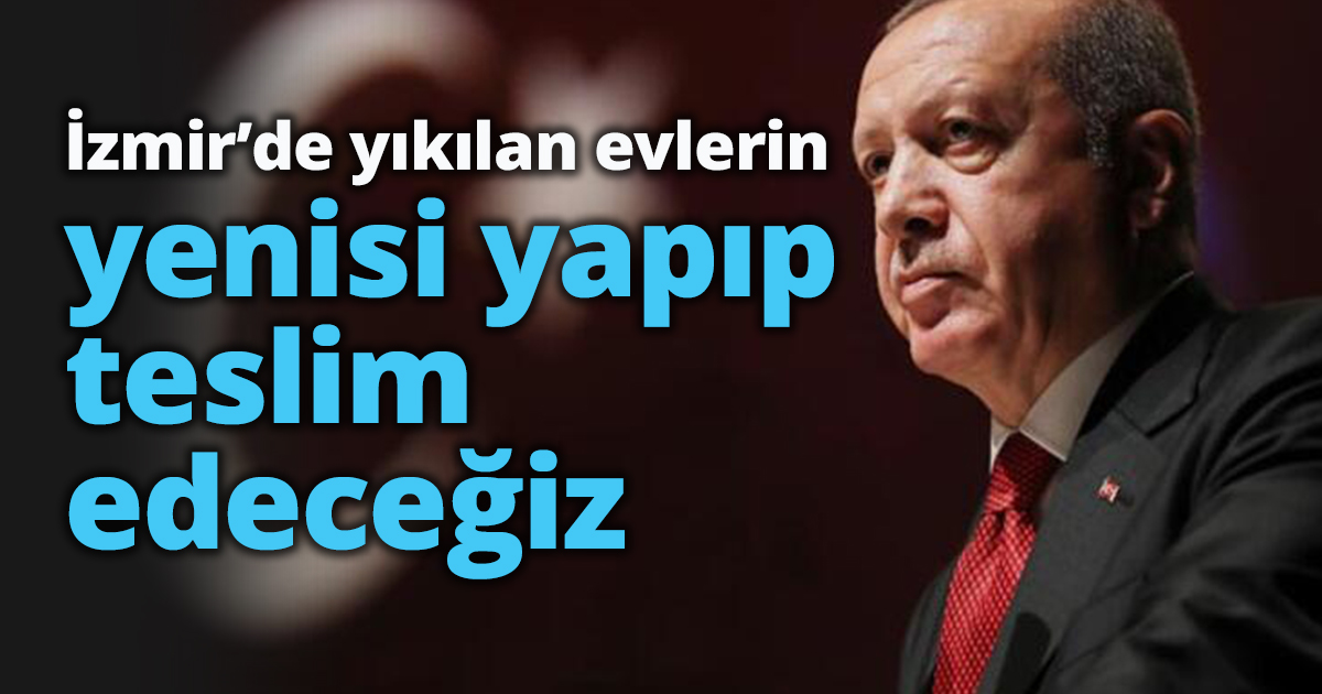 İzmir’de yıkılan evlerin yenisi yapıp teslim edeceğiz