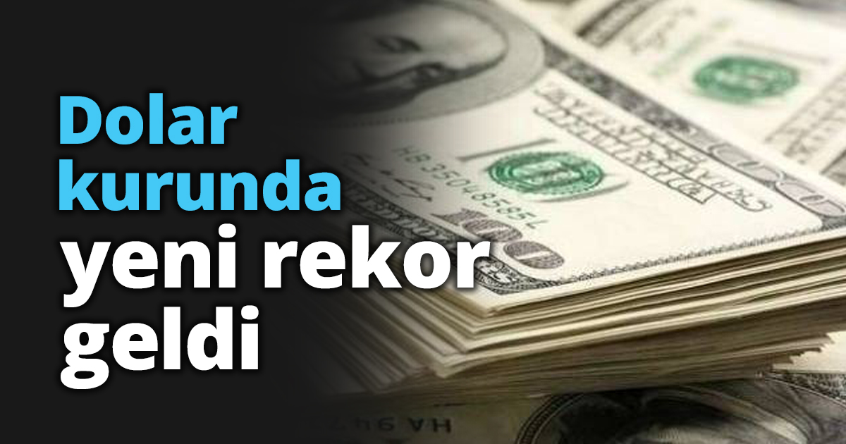 Dolar kurunda yeni rekor geldi