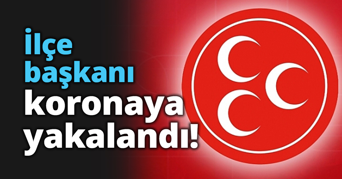 İlçe başkanı koronaya yakalandı!