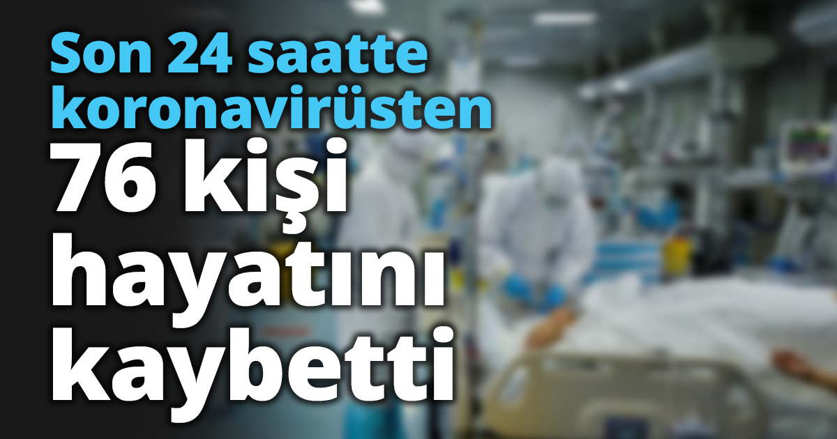 Son 24 saatte koronavirüsten 76 kişi hayatını kaybetti
