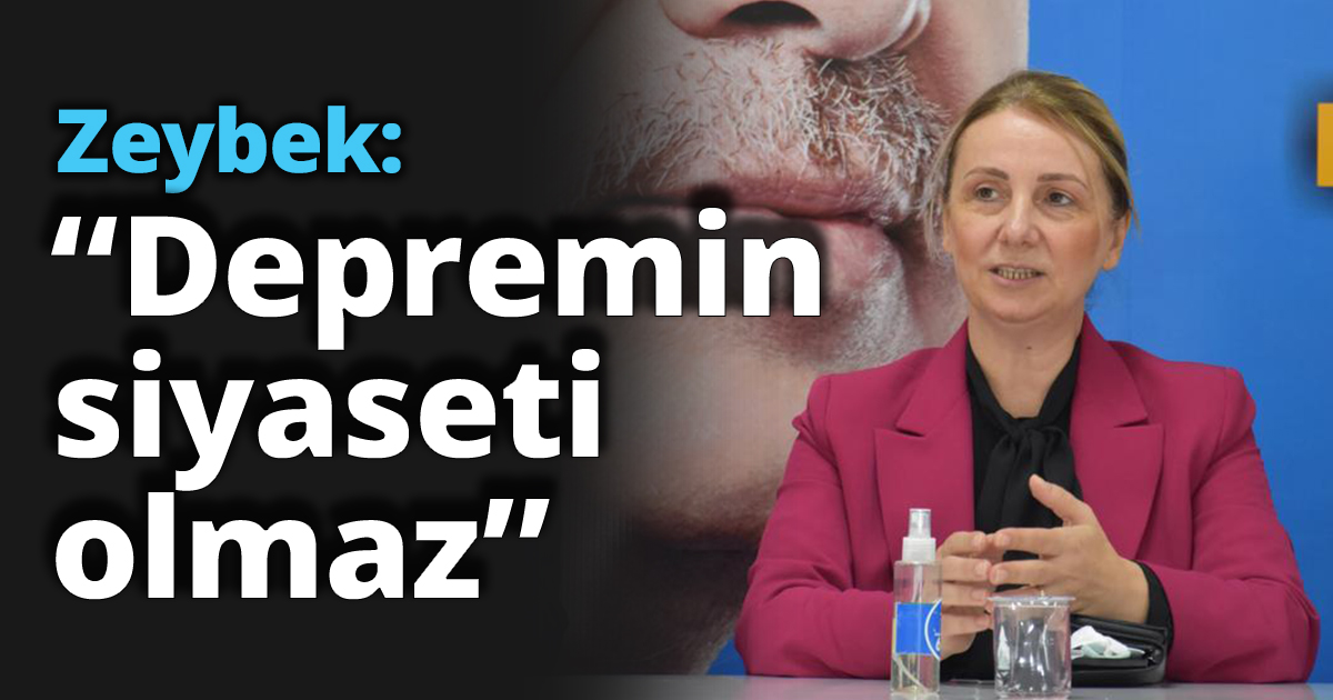Zeybek: “Depremin  siyaseti olmaz”