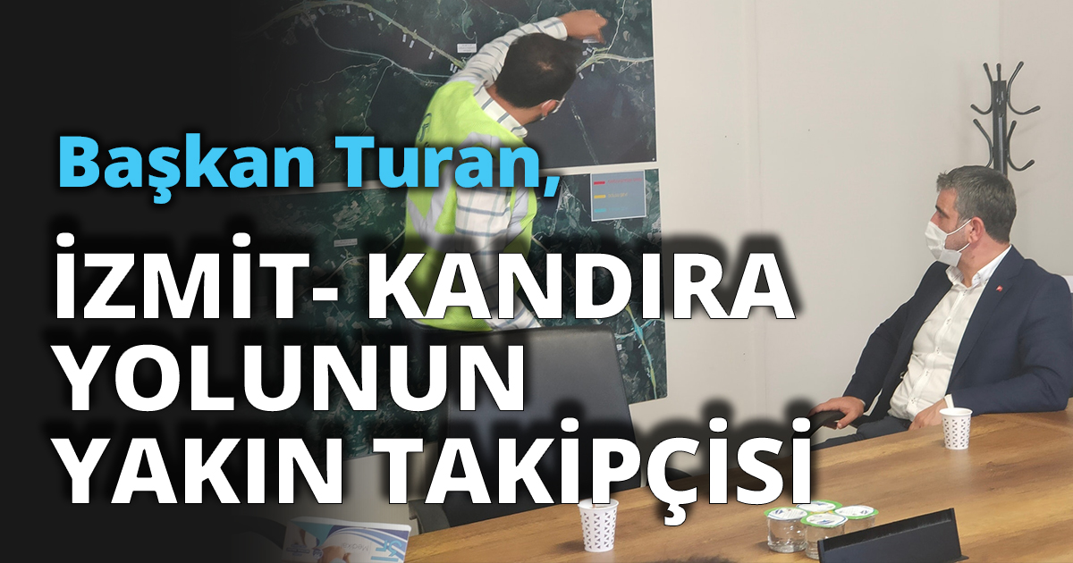 BAŞKAN TURAN İZMİT- KANDIRA YOLUNUN YAKIN TAKİPÇİSİ
