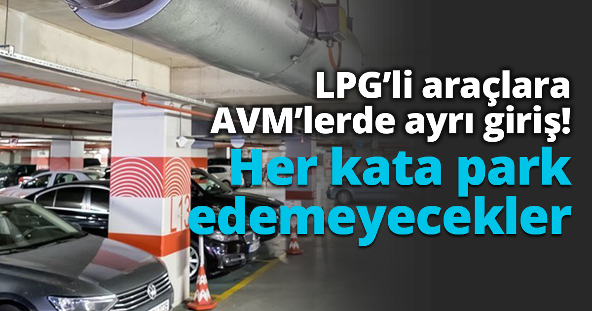 LPG’li araçlara AVM’lerde ayrı giriş! Her kata park edemeyecekler