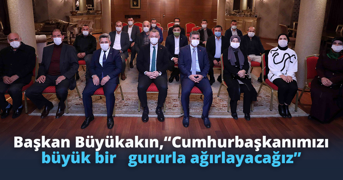 Başkan Büyükakın,  “Cumhurbaşkanımızı büyük bir   gururla ağırlayacağız”