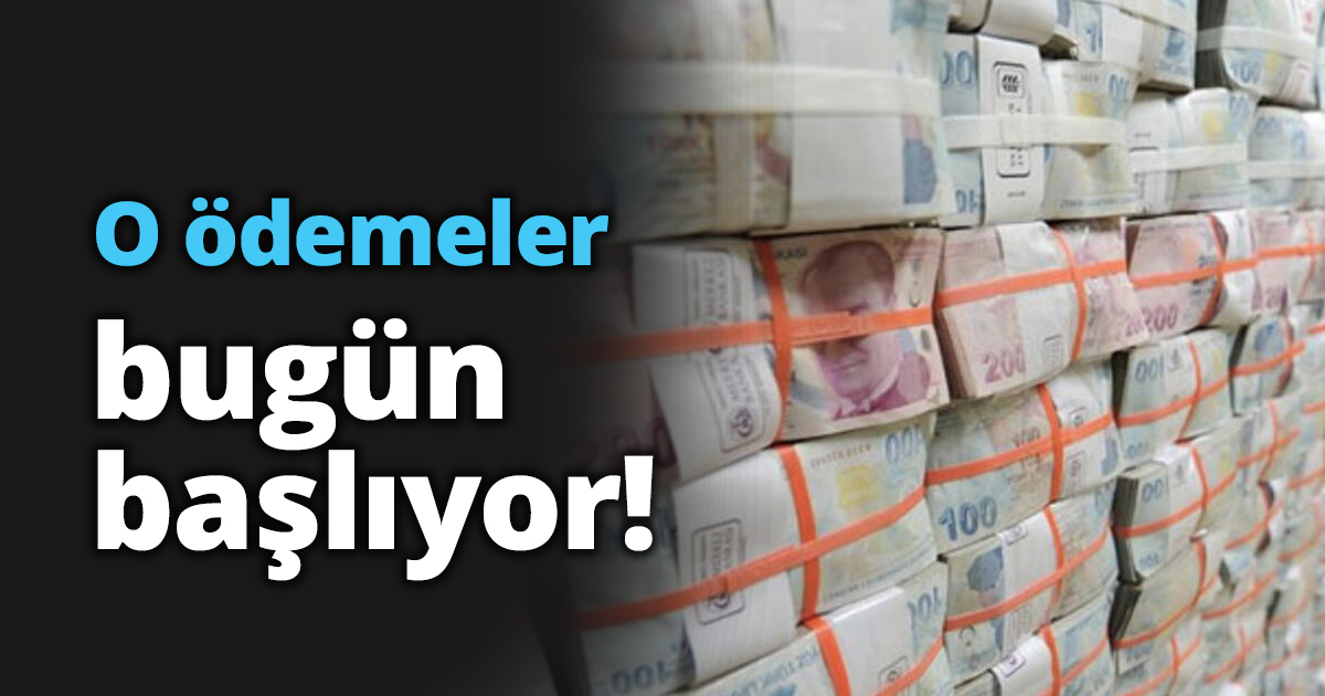 O ödemeler bugün başlıyor!