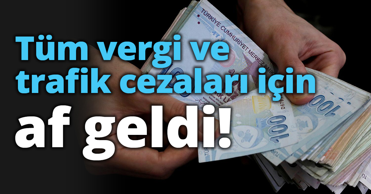Tüm vergi ve trafik cezaları için af geldi!