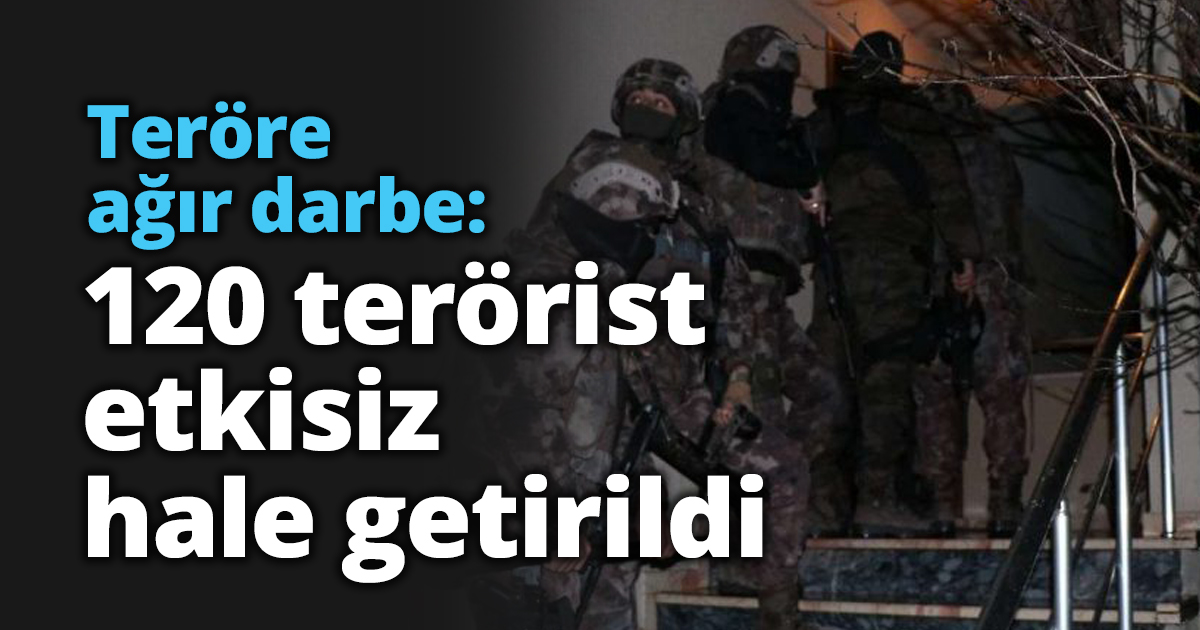 Teröre ağır darbe: 120 terörist etkisiz hale getirildi