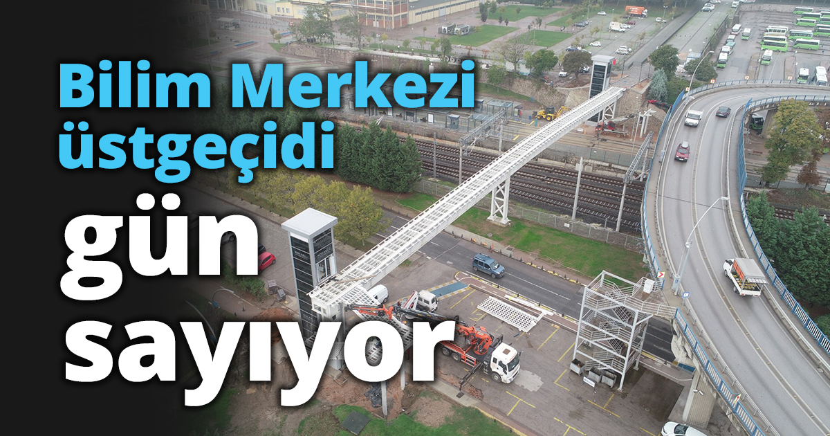 Bilim Merkezi üstgeçidi gün sayıyor