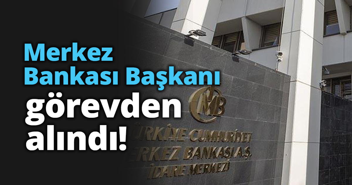 Merkez Bankası Başkanı görevden alındı!