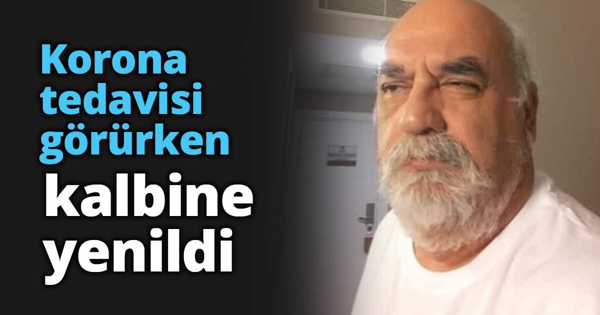 Korona tedavisi görürken kalbine yenildi