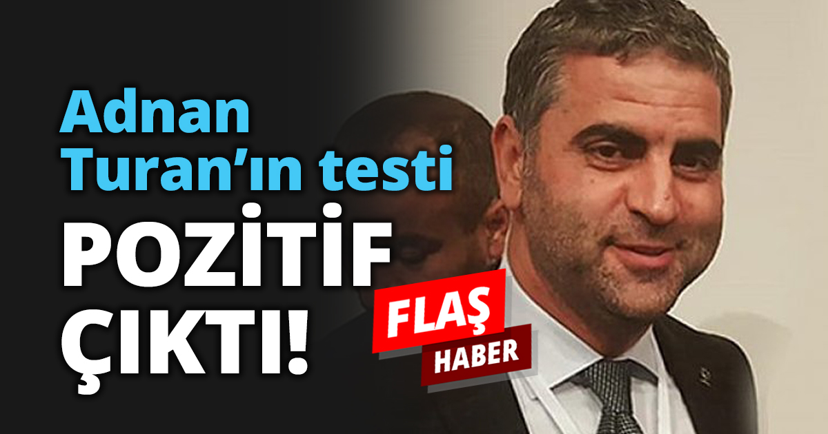 Adnan Turan’ın testi POZİTİF ÇIKTI!