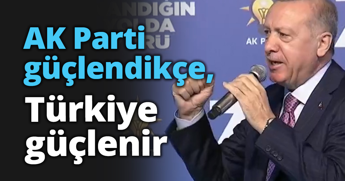 AK Parti güçlendikçe, Türkiye güçlenir