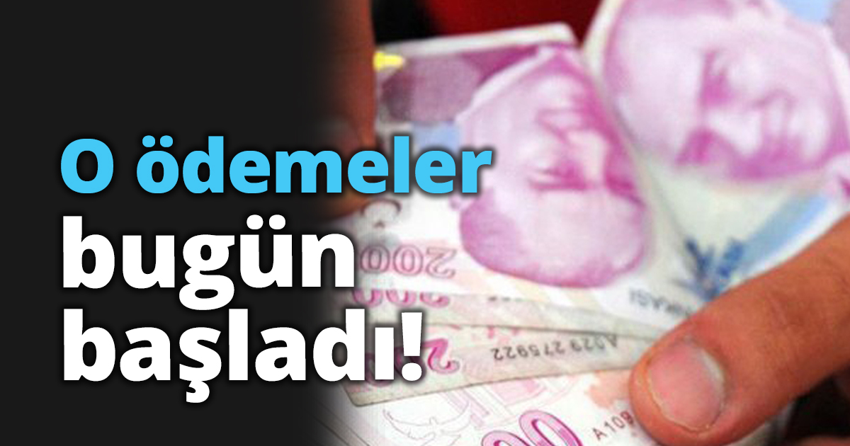 O ödemeler bugün başladı!