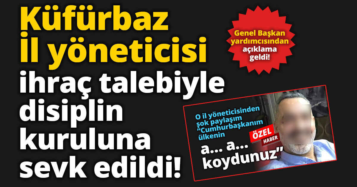 Küfürbaz İl yöneticisi ihraç talebiyle disiplin kuruluna sevk edildi!