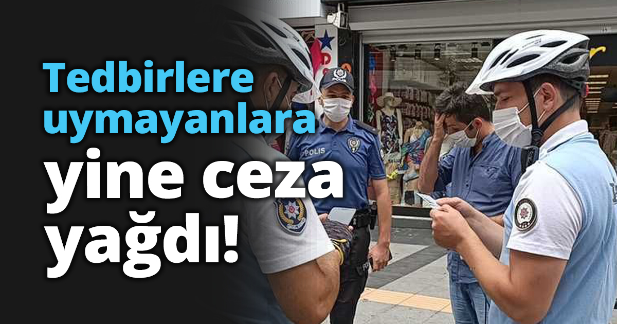 Tedbirlere uymayanlara yine ceza yağdı!