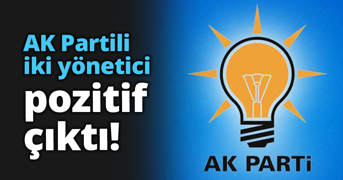 AK Partili iki yönetici pozitif çıktı!