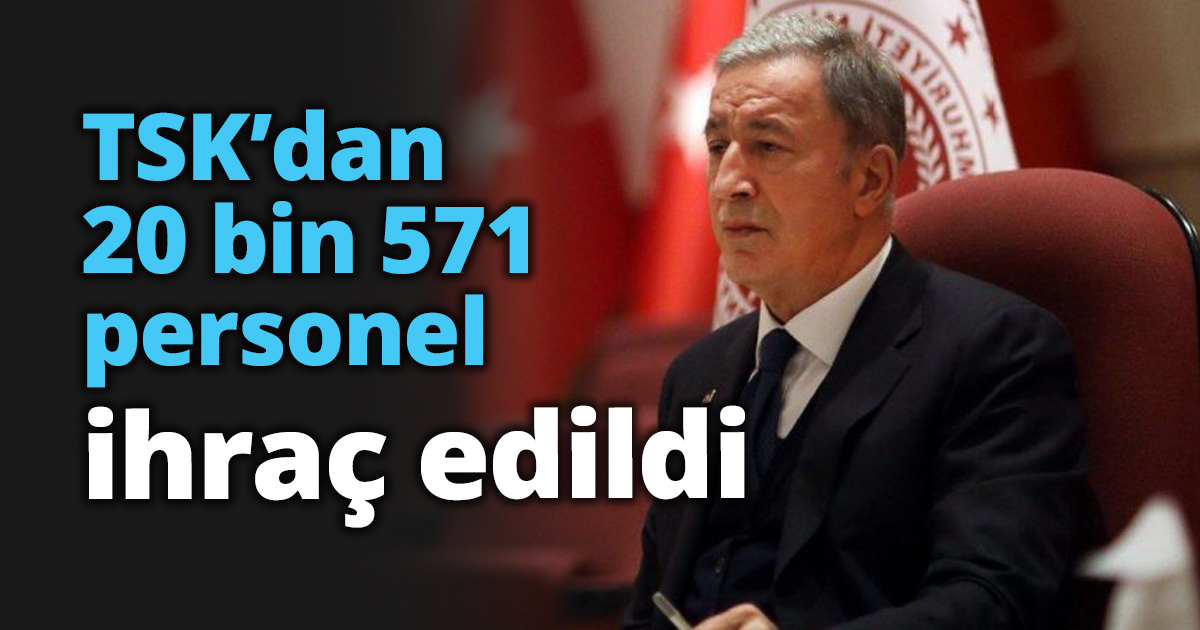 TSK’dan 20 bin 571 personel ihraç edildi