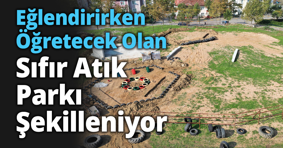 Eğlendirirken Öğretecek Olan Sıfır Atık Parkı Şekilleniyor