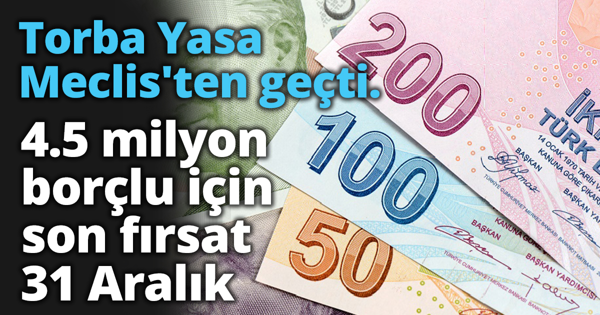 Torba Yasa Meclis'ten geçti.  4.5 milyon borçlu için son fırsat 31 Aralık
