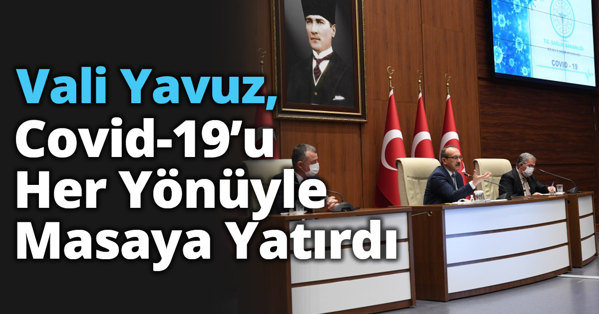 Vali Yavuz, Covid-19’u Her Yönüyle Masaya Yatırdı 
