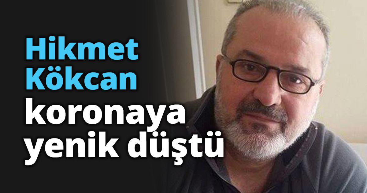 Hikmet Kökcan koronaya yenik düştü