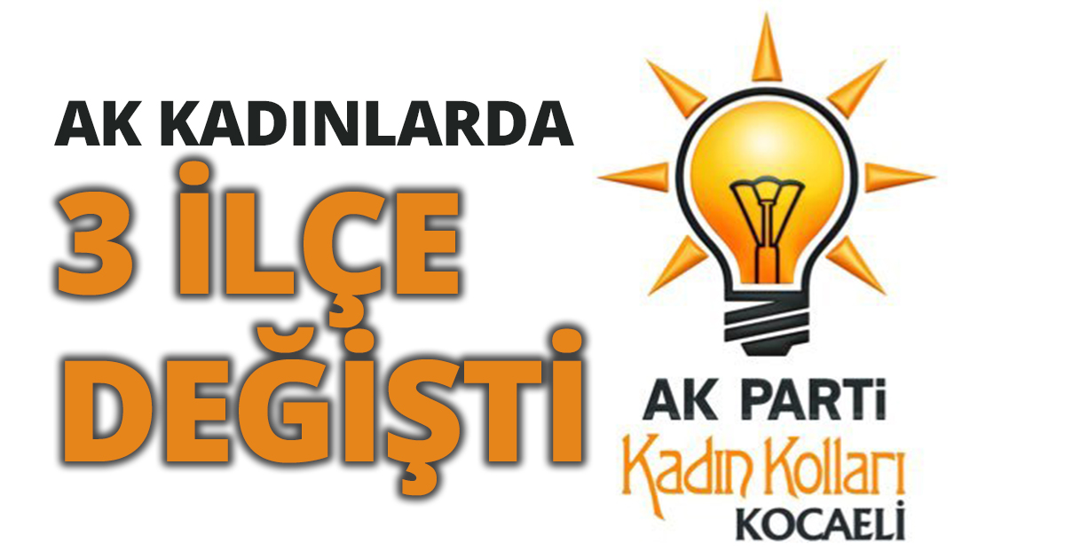 AK KADINLARDA 3 İLÇE DEĞİŞTİ 