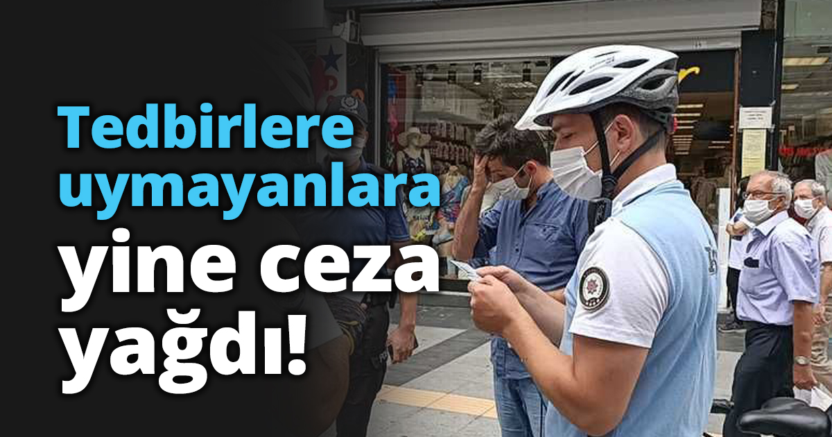 Tedbirlere uymayanlara yine ceza yağdı!