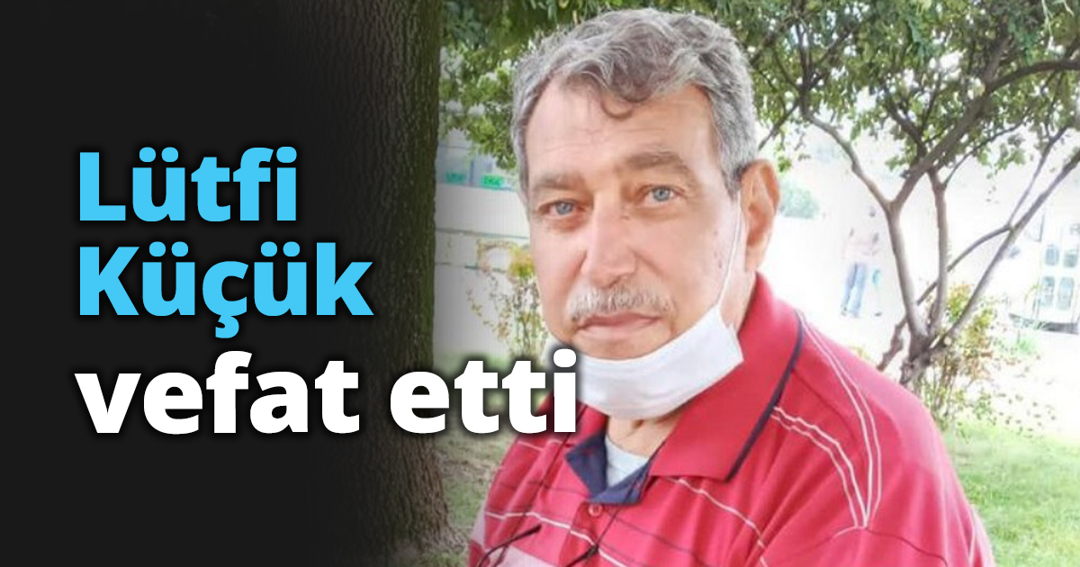 Lütfi Küçük vefat etti