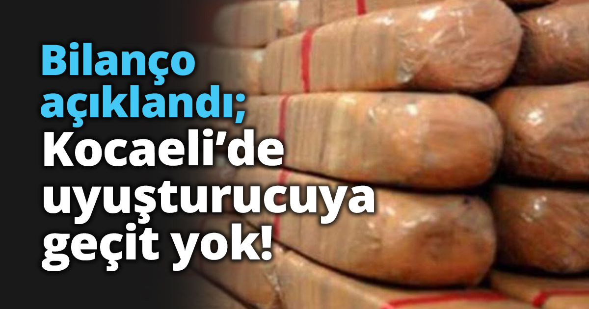 Bilanço açıklandı; Kocaeli’de uyuşturucuya geçit yok!