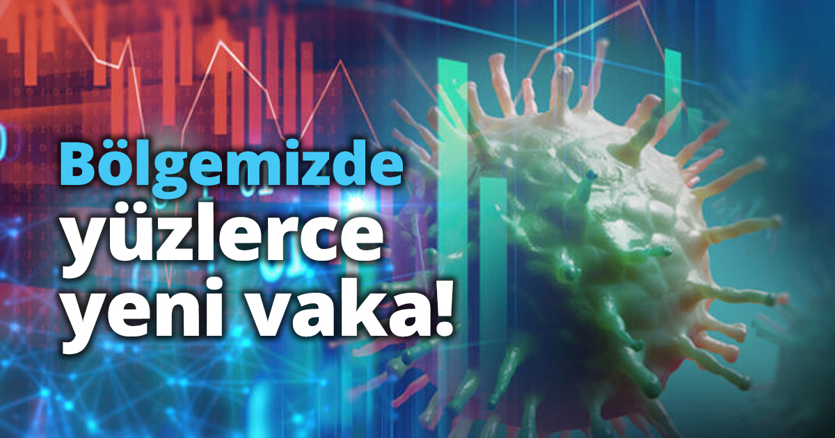 Bölgemizde yüzlerce yeni vaka!