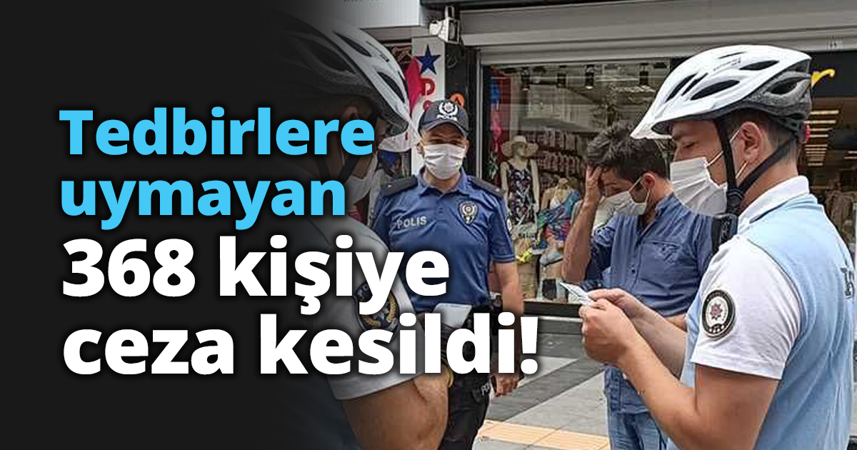 Tedbirlere uymayan 368 kişiye ceza kesildi!