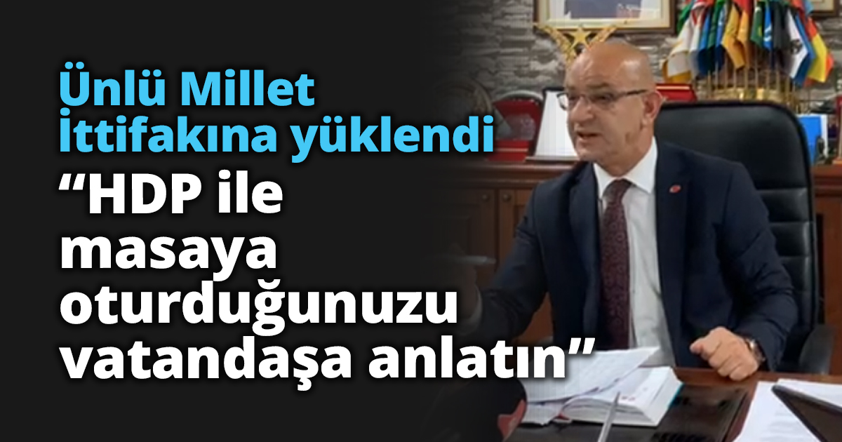 Ünlü Millet İttifakına yüklendi “HDP ile masaya oturduğunuzu vatandaşa anlatın”