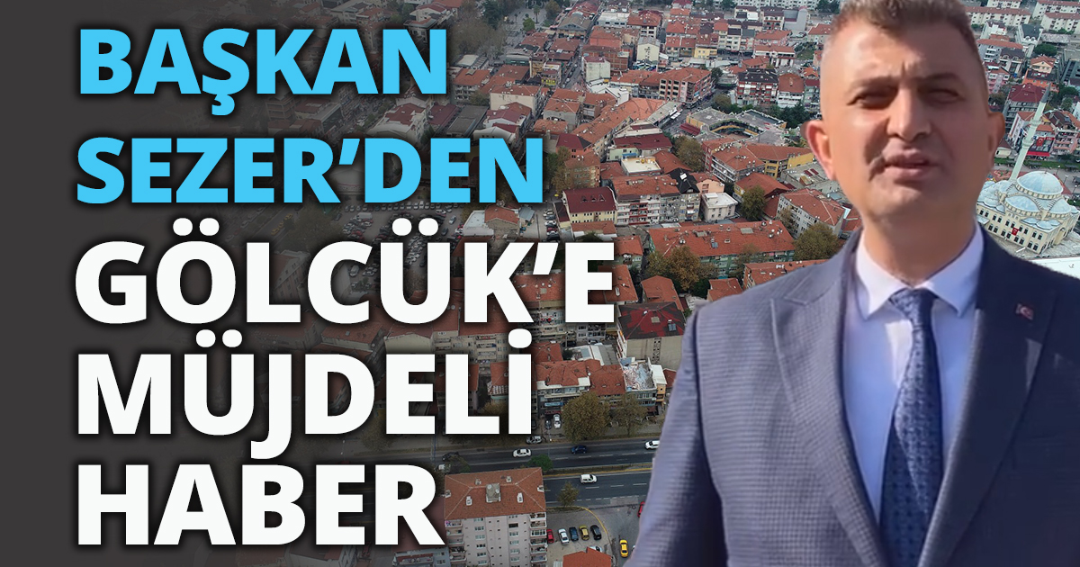 BAŞKAN SEZER’DEN GÖLCÜK’E MÜJDELİ HABER