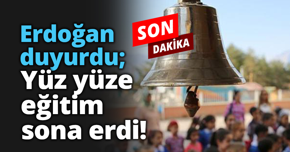 Erdoğan duyurdu; Yüz yüze eğitim sona erdi!