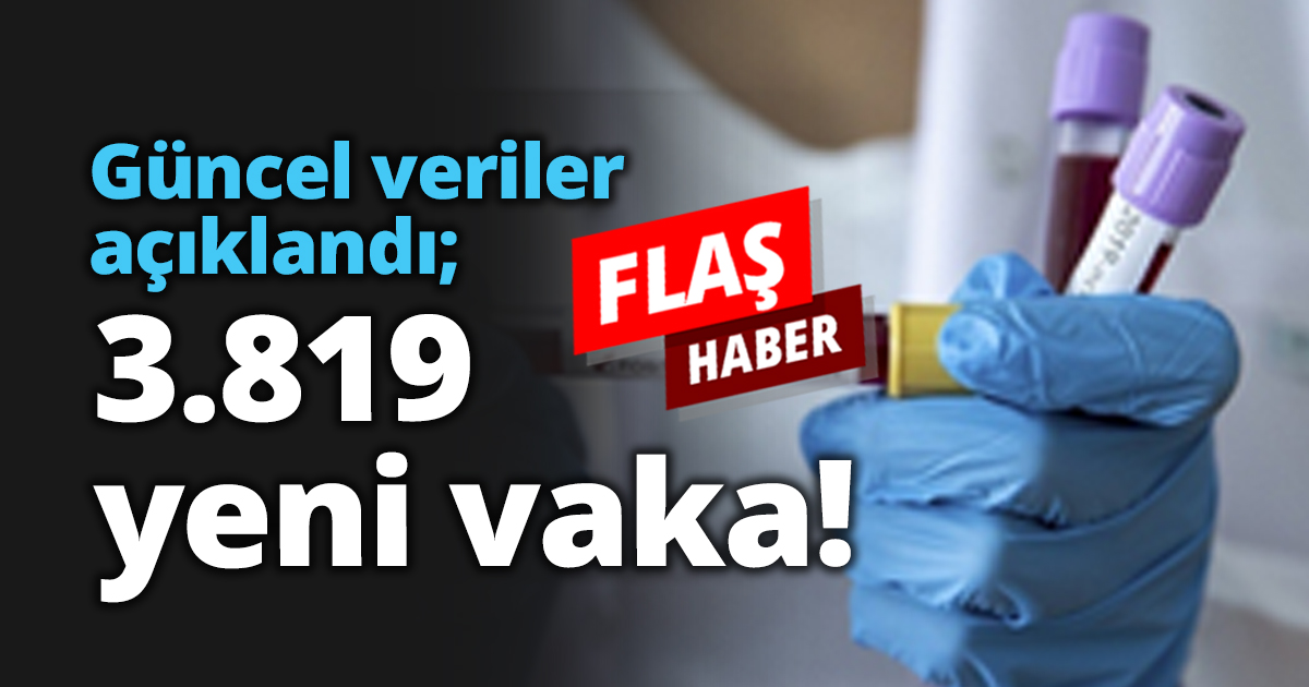 Güncel veriler açıklandı; 3.819 yeni vaka!