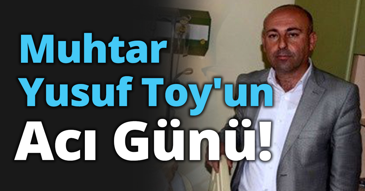 Muhtar Yusuf Toy'un Acı günü!