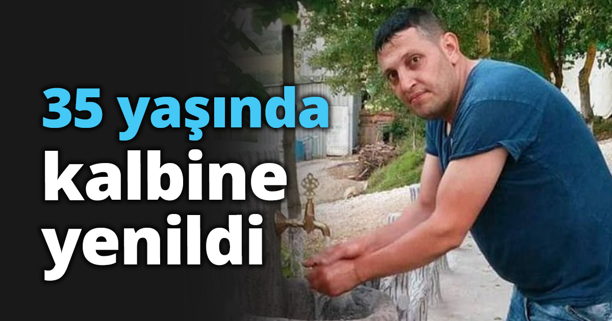 35 yaşında kalbine yenildi