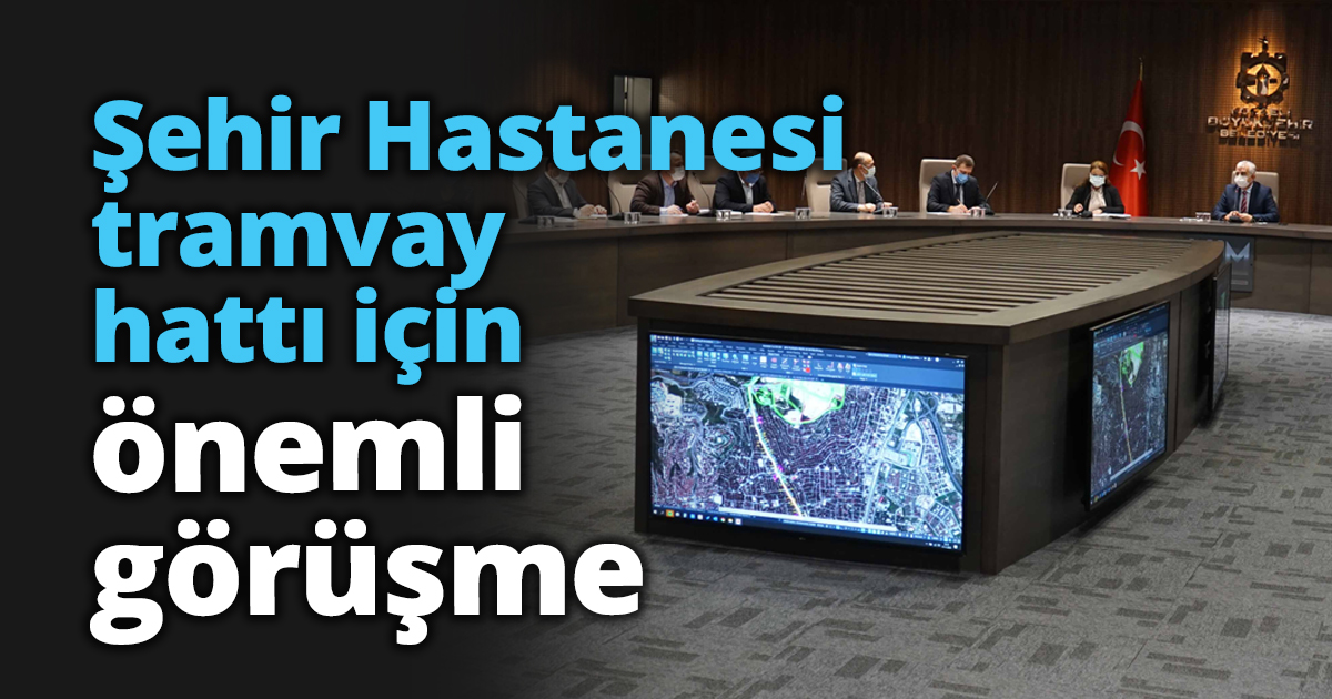Şehir Hastanesi tramvay hattı için önemli görüşme