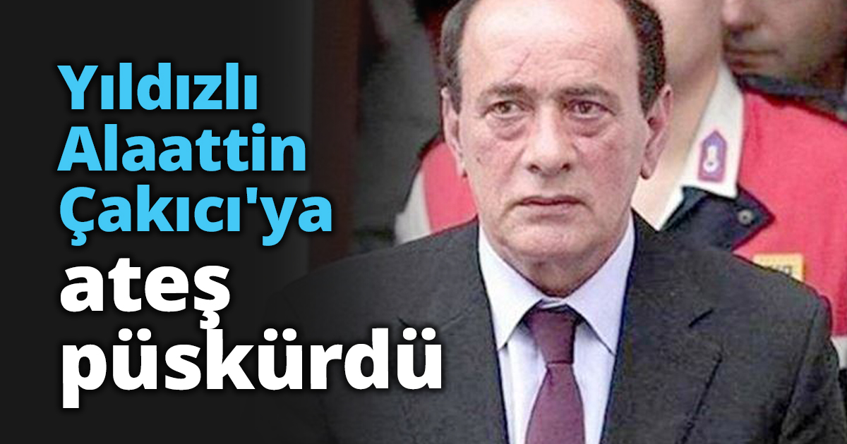 Yıldızlı Alaattin Çakıcı'ya ateş püskürdü