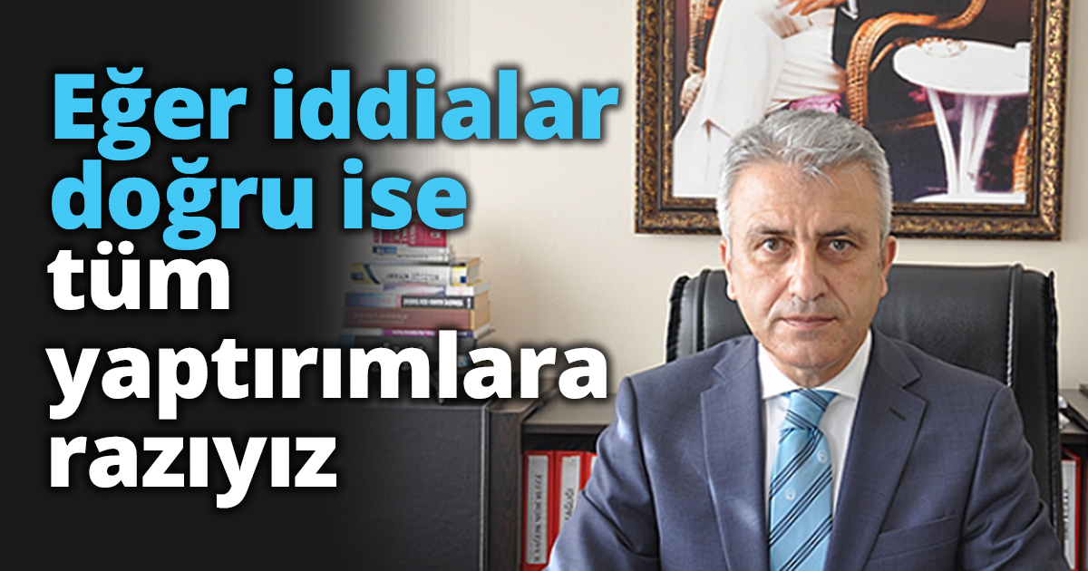 Eğer iddialar doğru ise gerekli tüm yaptırımlara razıyız 
