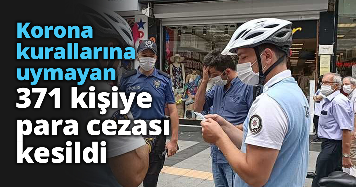 Korona kurallarına uymayan 371 kişiye para cezası kesildi