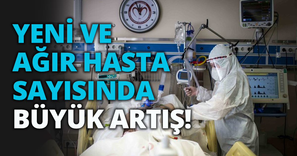 YENİ VE AĞIR HASTA SAYISINDA BÜYÜK ARTIŞ!