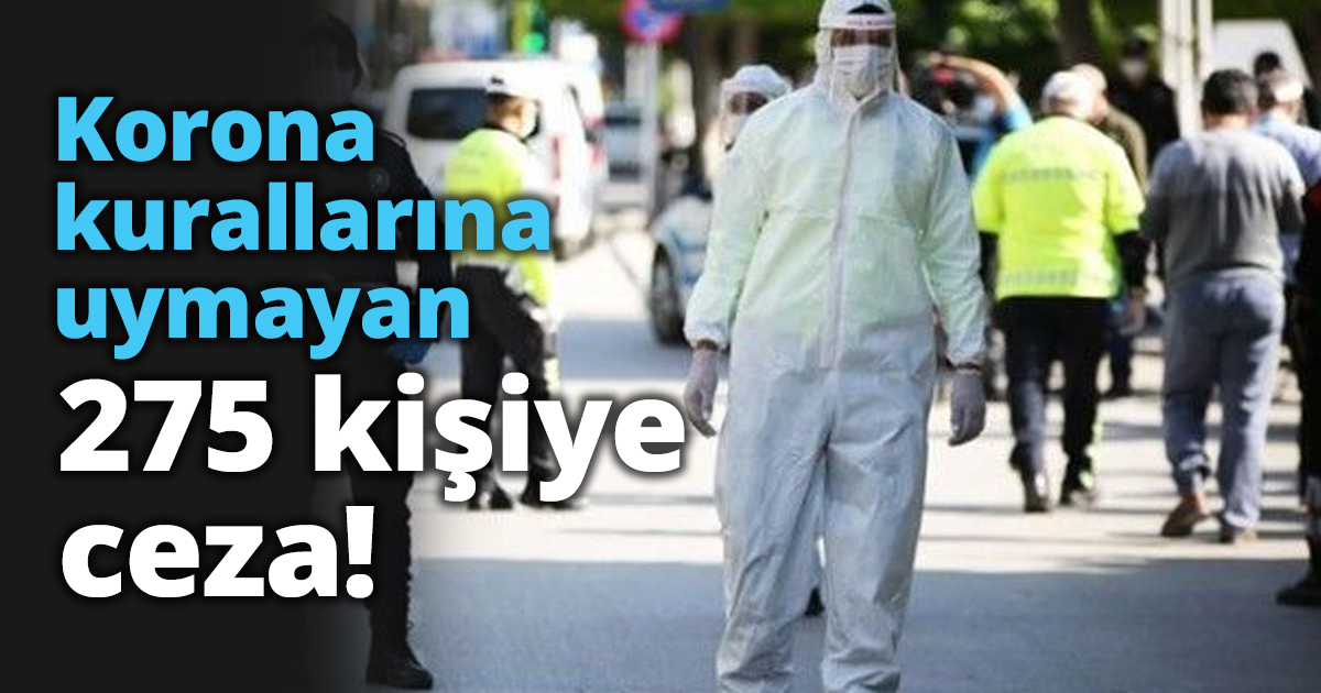 Korona kurallarına uymayan 275 kişiye ceza!