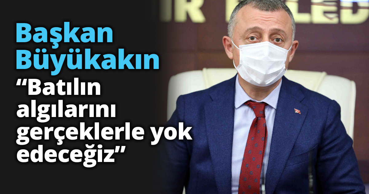 Başkan Büyükakın “Batılın algılarını gerçeklerle yok edeceğiz”