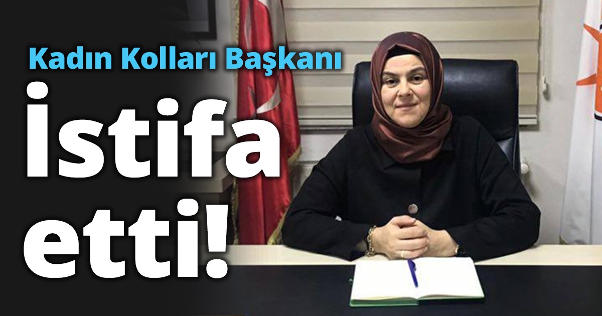 Kadın kolları başkanı istifa etti!