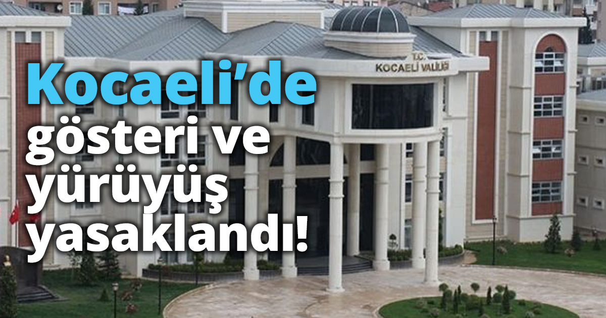Kocaeli’de gösteri ve yürüyüş yasaklandı!