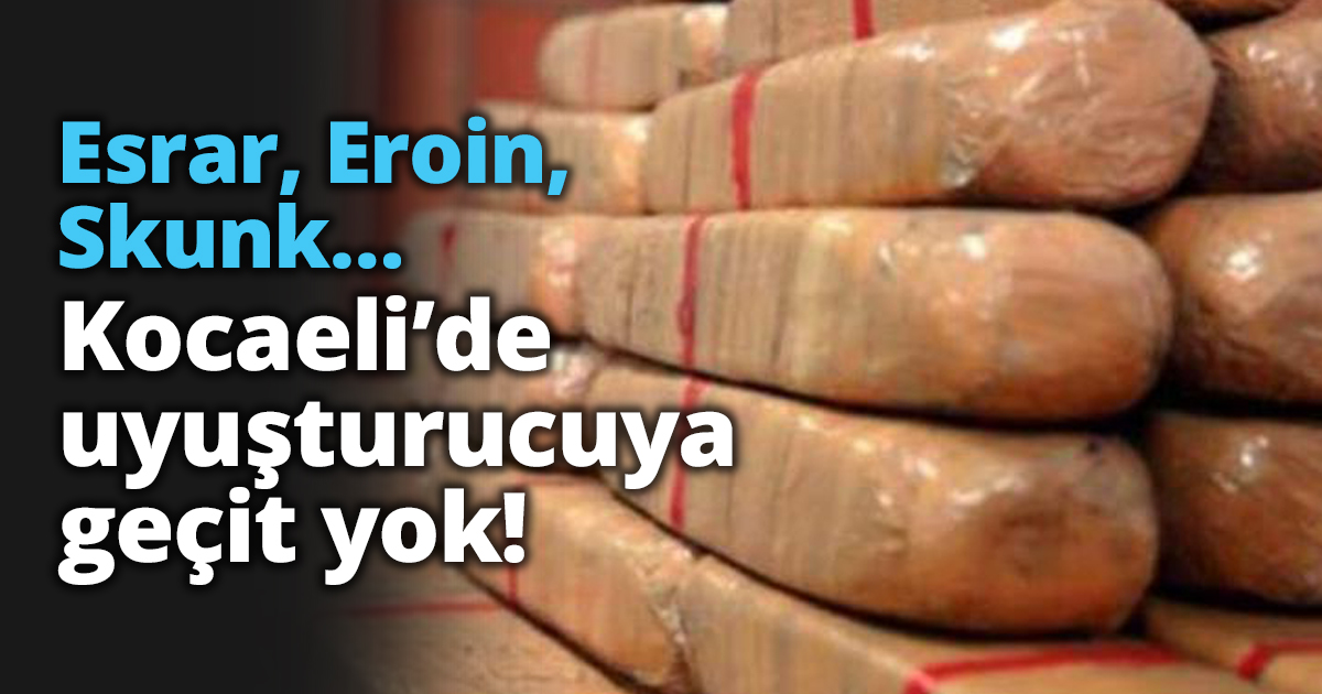 Esrar, Eroin, Skunk… Kocaeli’de uyuşturucuya geçit yok!