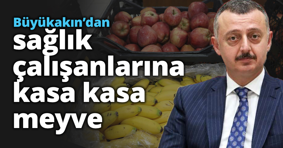 Büyükakın’dan Sağlık Çalışanlarına kasa kasa meyve