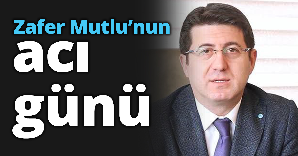 Zafer Mutlu’nun acı günü